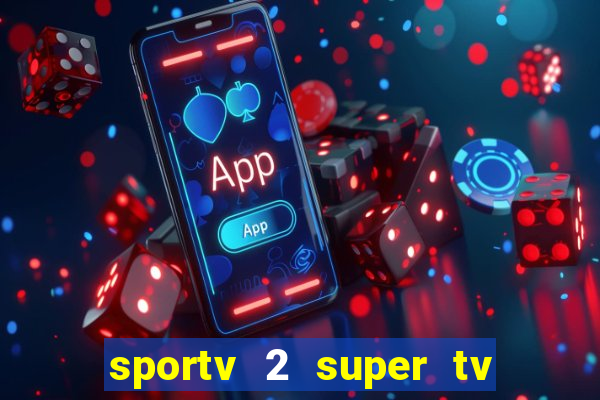 sportv 2 super tv ao vivo